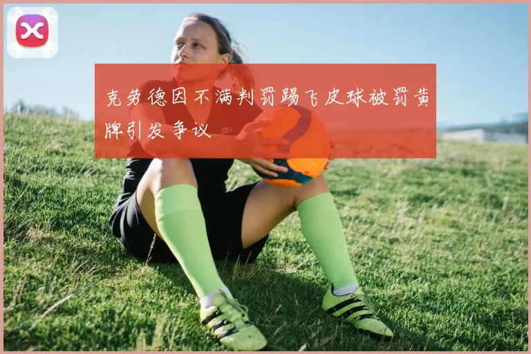 克劳德因不满判罚踢飞皮球被罚黄牌引发争议